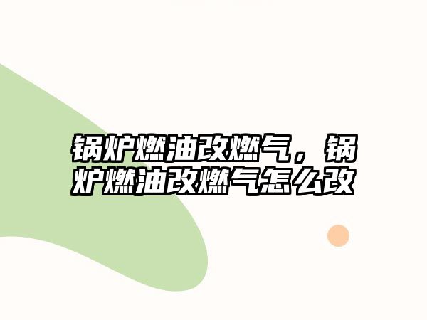 鍋爐燃油改燃?xì)?，鍋爐燃油改燃?xì)庠趺锤?/>	
								</i>
								<p class=