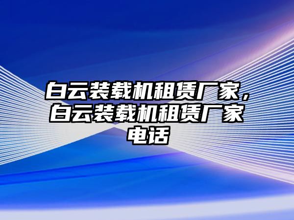 白云裝載機租賃廠家，白云裝載機租賃廠家電話