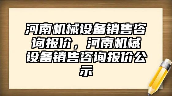 河南機械設備銷售咨詢報價，河南機械設備銷售咨詢報價公示