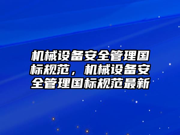 機械設備安全管理國標規(guī)范，機械設備安全管理國標規(guī)范最新