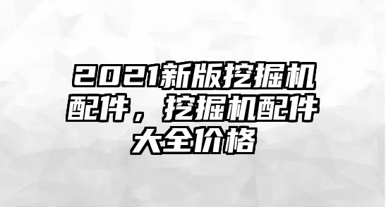 2021新版挖掘機(jī)配件，挖掘機(jī)配件大全價(jià)格