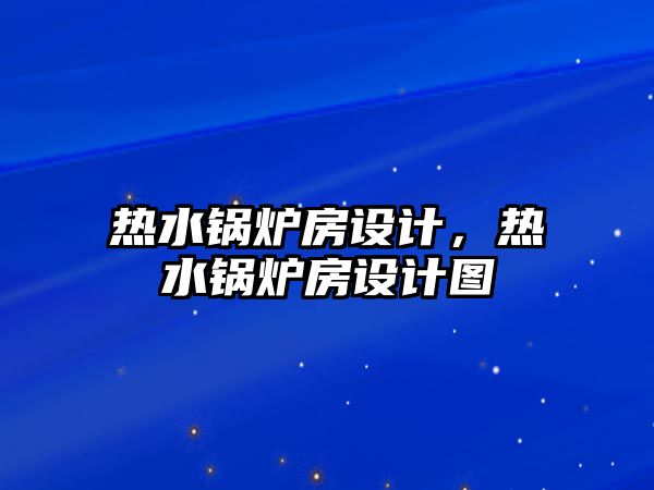 熱水鍋爐房設(shè)計，熱水鍋爐房設(shè)計圖