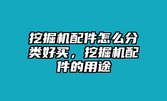 挖掘機配件怎么分類好買，挖掘機配件的用途