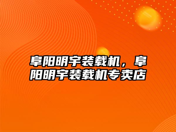 阜陽明宇裝載機，阜陽明宇裝載機專賣店