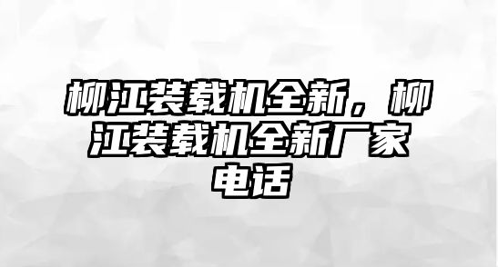 柳江裝載機(jī)全新，柳江裝載機(jī)全新廠家電話