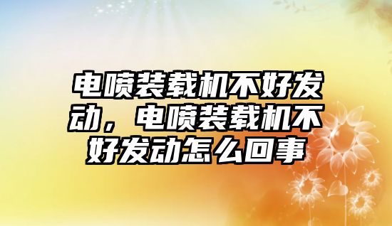 電噴裝載機(jī)不好發(fā)動，電噴裝載機(jī)不好發(fā)動怎么回事