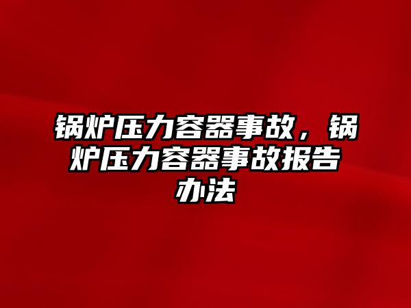 鍋爐壓力容器事故，鍋爐壓力容器事故報告辦法