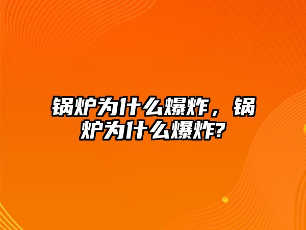 鍋爐為什么爆炸，鍋爐為什么爆炸?