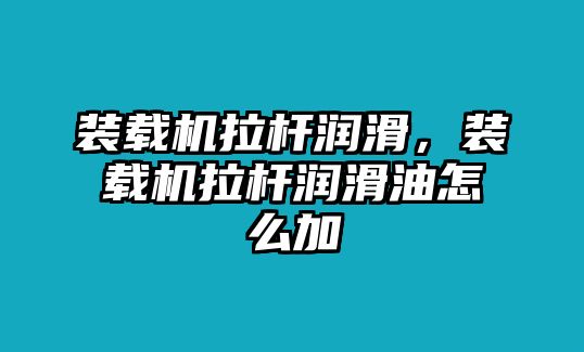 裝載機(jī)拉桿潤(rùn)滑，裝載機(jī)拉桿潤(rùn)滑油怎么加