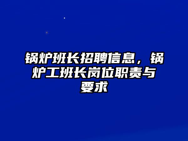 鍋爐班長招聘信息，鍋爐工班長崗位職責(zé)與要求