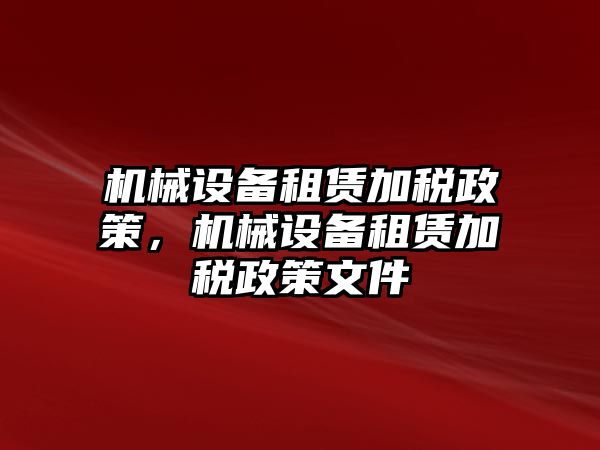 機(jī)械設(shè)備租賃加稅政策，機(jī)械設(shè)備租賃加稅政策文件