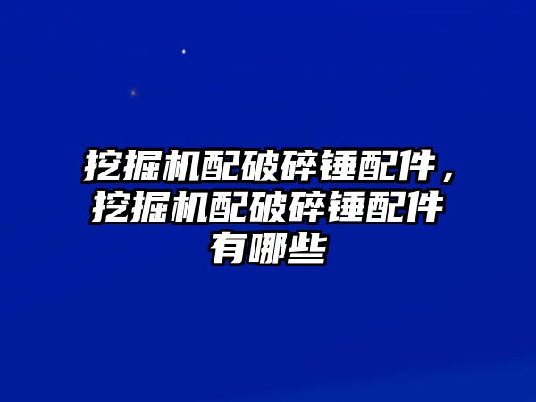 挖掘機配破碎錘配件，挖掘機配破碎錘配件有哪些