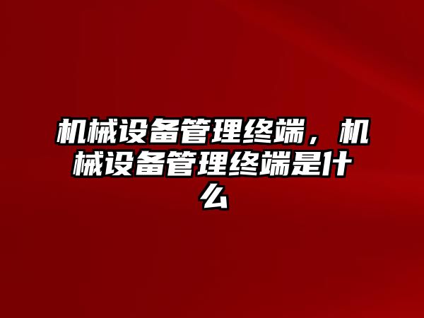 機(jī)械設(shè)備管理終端，機(jī)械設(shè)備管理終端是什么