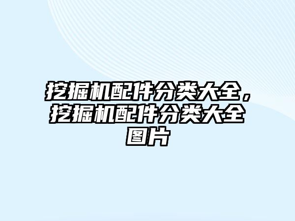 挖掘機配件分類大全，挖掘機配件分類大全圖片