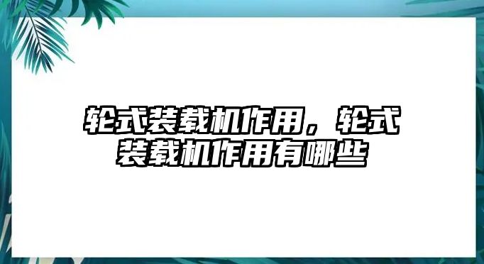 輪式裝載機(jī)作用，輪式裝載機(jī)作用有哪些