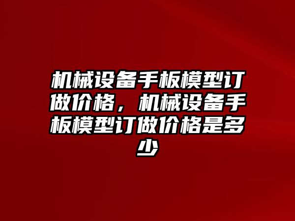 機械設(shè)備手板模型訂做價格，機械設(shè)備手板模型訂做價格是多少