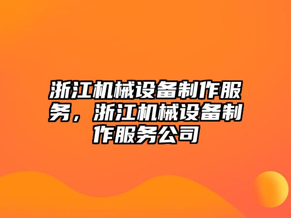 浙江機(jī)械設(shè)備制作服務(wù)，浙江機(jī)械設(shè)備制作服務(wù)公司