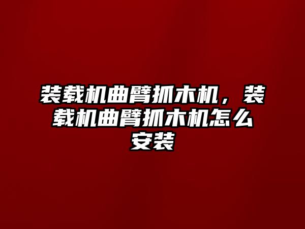 裝載機(jī)曲臂抓木機(jī)，裝載機(jī)曲臂抓木機(jī)怎么安裝