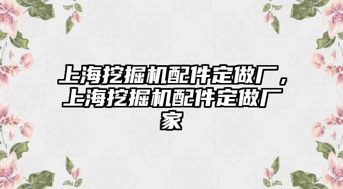 上海挖掘機配件定做廠，上海挖掘機配件定做廠家