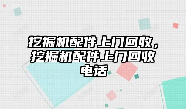 挖掘機配件上門回收，挖掘機配件上門回收電話