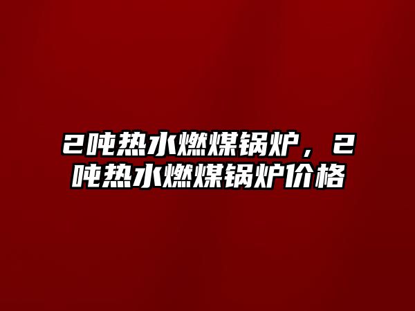 2噸熱水燃煤鍋爐，2噸熱水燃煤鍋爐價格