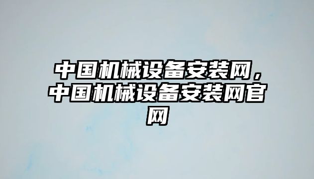 中國(guó)機(jī)械設(shè)備安裝網(wǎng)，中國(guó)機(jī)械設(shè)備安裝網(wǎng)官網(wǎng)