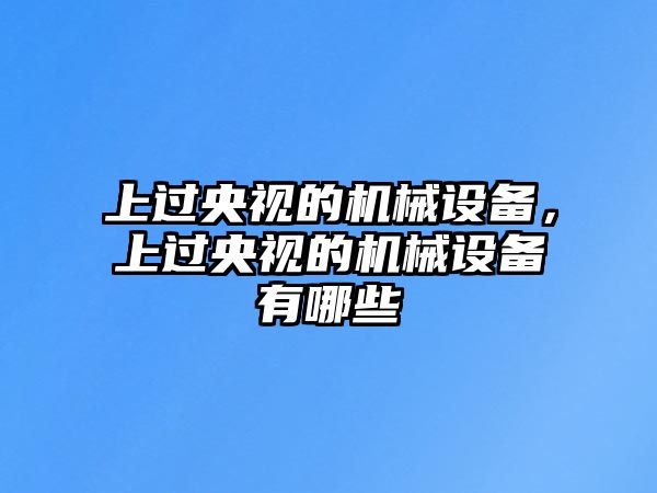 上過央視的機械設備，上過央視的機械設備有哪些