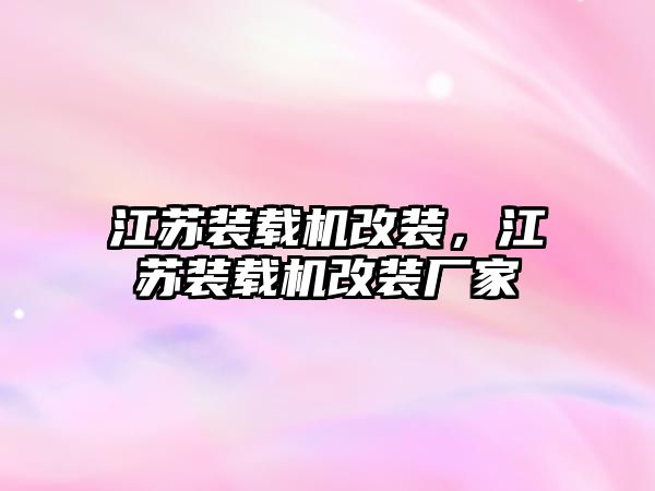 江蘇裝載機改裝，江蘇裝載機改裝廠家