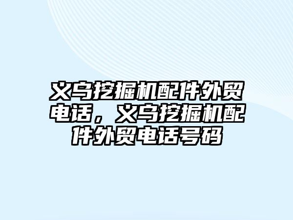 義烏挖掘機配件外貿(mào)電話，義烏挖掘機配件外貿(mào)電話號碼