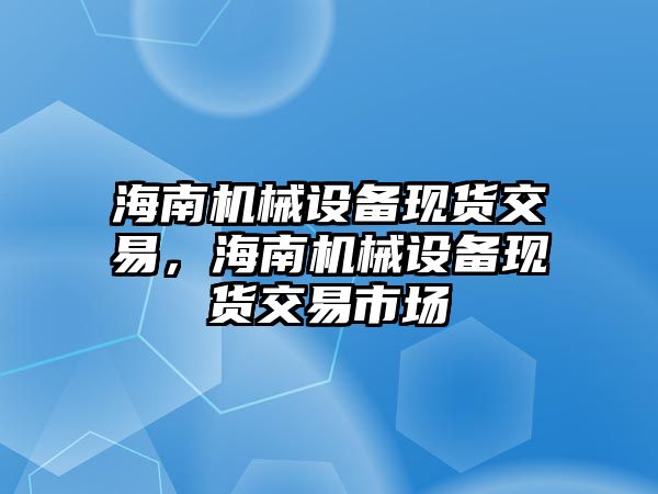 海南機械設(shè)備現(xiàn)貨交易，海南機械設(shè)備現(xiàn)貨交易市場