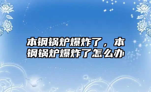 本鋼鍋爐爆炸了，本鋼鍋爐爆炸了怎么辦