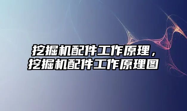 挖掘機配件工作原理，挖掘機配件工作原理圖