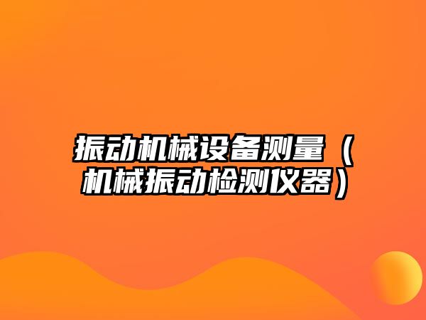 振動機械設(shè)備測量（機械振動檢測儀器）