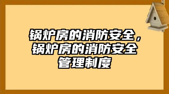 鍋爐房的消防安全，鍋爐房的消防安全管理制度