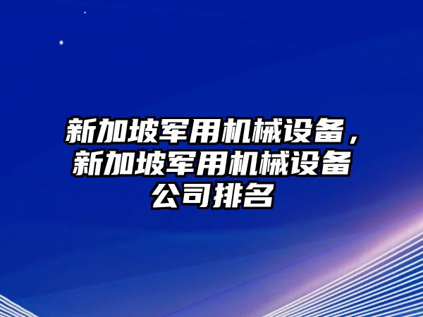 新加坡軍用機(jī)械設(shè)備，新加坡軍用機(jī)械設(shè)備公司排名