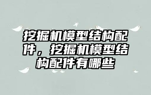 挖掘機模型結(jié)構(gòu)配件，挖掘機模型結(jié)構(gòu)配件有哪些