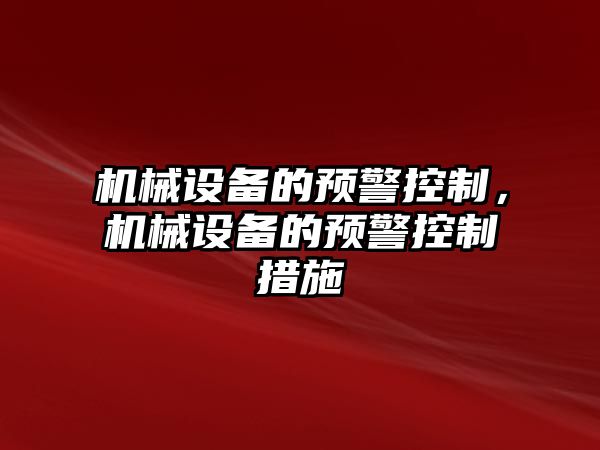 機械設(shè)備的預(yù)警控制，機械設(shè)備的預(yù)警控制措施