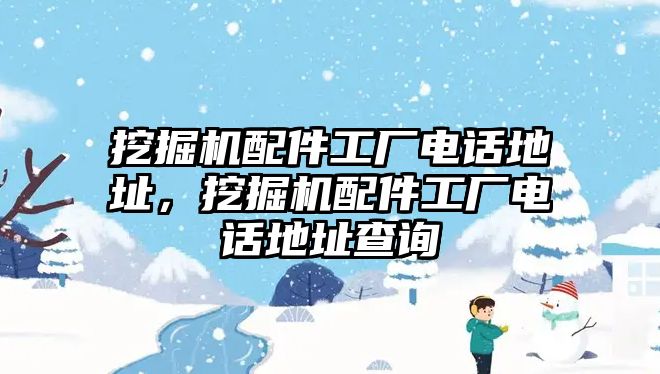 挖掘機配件工廠電話地址，挖掘機配件工廠電話地址查詢