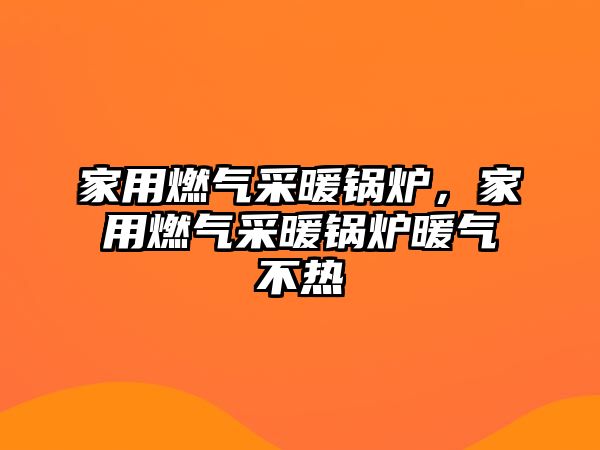 家用燃?xì)獠膳仩t，家用燃?xì)獠膳仩t暖氣不熱