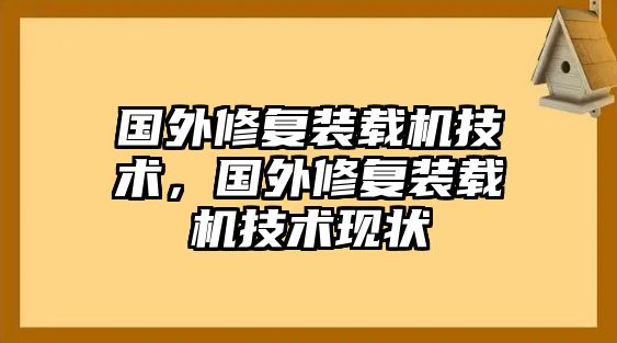 國外修復(fù)裝載機技術(shù)，國外修復(fù)裝載機技術(shù)現(xiàn)狀