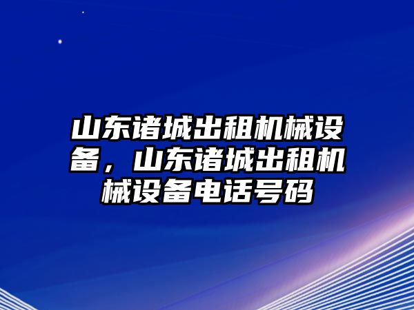 山東諸城出租機械設(shè)備，山東諸城出租機械設(shè)備電話號碼