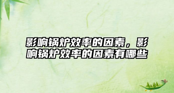 影響鍋爐效率的因素，影響鍋爐效率的因素有哪些