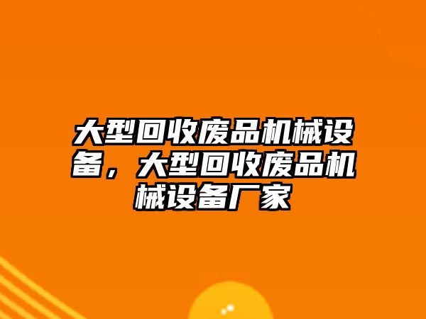 大型回收廢品機械設備，大型回收廢品機械設備廠家