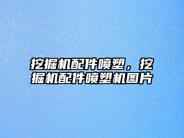 挖掘機(jī)配件噴塑，挖掘機(jī)配件噴塑機(jī)圖片