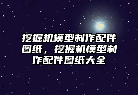 挖掘機模型制作配件圖紙，挖掘機模型制作配件圖紙大全