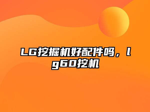 LG挖掘機(jī)好配件嗎，lg60挖機(jī)