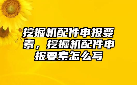 挖掘機(jī)配件申報(bào)要素，挖掘機(jī)配件申報(bào)要素怎么寫