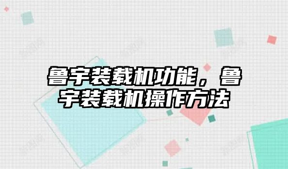 魯宇裝載機功能，魯宇裝載機操作方法