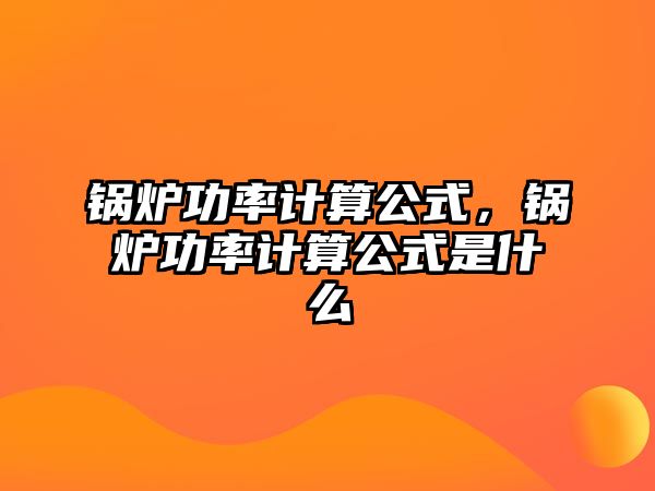 鍋爐功率計(jì)算公式，鍋爐功率計(jì)算公式是什么