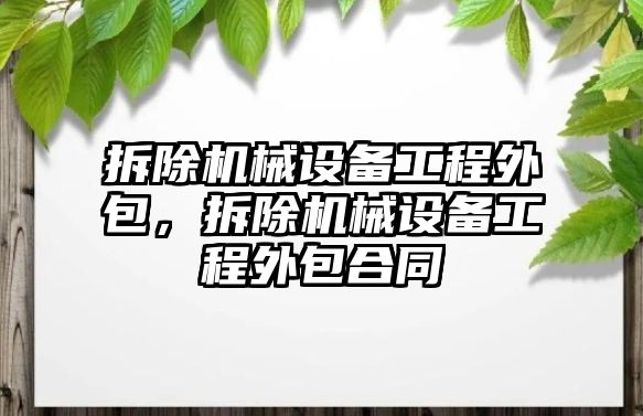 拆除機械設備工程外包，拆除機械設備工程外包合同